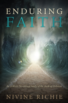 Enduring Faith - An 8-Week Devotional Study of the Book of Hebrews - Nivine Richie
