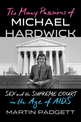 The Many Passions of Michael Hardwick: Sex and the Supreme Court in the Age of AIDS - Martin Padgett