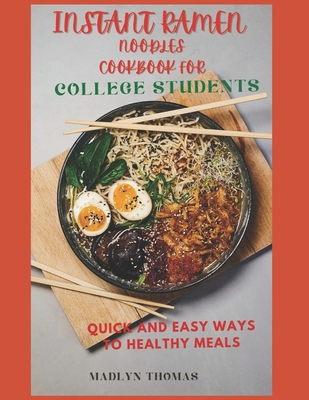 Instant Ramen Noodles Cookbook for College Students: Quick and easy recipes for busy students - Madlyn Thomas