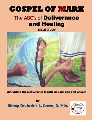 Gospel of Mark: A Look at the Deliverance and Healing Ministry of Jesus - Jackie L. Green L.