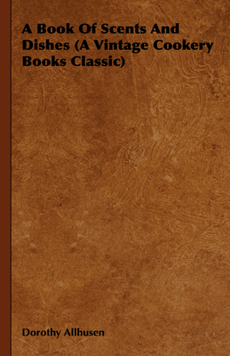 A Book Of Scents And Dishes (A Vintage Cookery Books Classic) - Dorothy Allhusen
