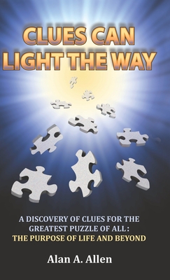 Coperta cărții 'Clues Can Light the Way: A Discovery of Clues for the Greatest Puzzle of All: the Purpose of Life and Beyond - Alan A.'