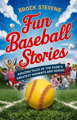 Fun Baseball Stories for Kids: Amazing Tales of the Game's Greatest Moments and Heroes - Brock Stevens