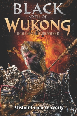 Black Myth of Wukong: Legacy of the Divine Warrior: The Epic Journey of the Monkey King Reimagined - Alistair Draco Waverly