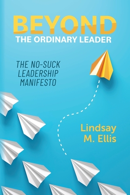 Coperta cărții 'Beyond The Ordinary Leader: The No-Suck Leadership Manifesto - Lindsay M. Ellis'