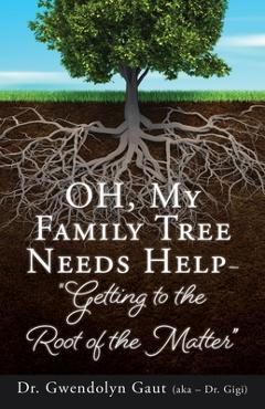 OH, My Family Tree Needs Help-: Getting to the Root of the Matter - Gwendolyn Gaut (aka -. Gigi)