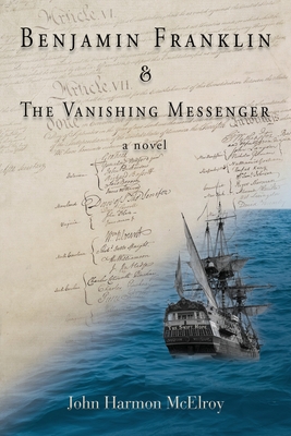 Benjamin Franklin & The Vanishing Messenger - John Harmon Mcelroy