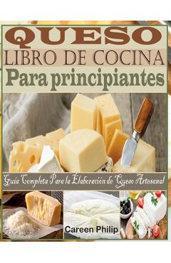 Coperta cărții 'Queso Libro de Cocina Para principiantes: Guía Completa Para la Elaboración de Queso Artesanal - Careen Philip'