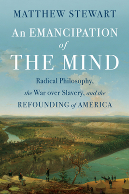 An Emancipation of the Mind: Radical Philosophy, the War Over Slavery, and the Refounding of America - Matthew Stewart