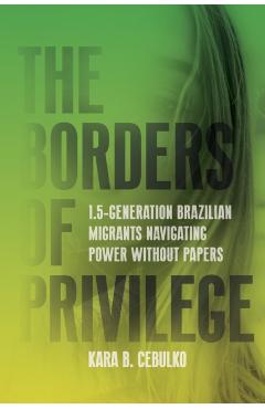 The Borders of Privilege: 1.5-Generation Brazilian Migrants Navigating Power Without Papers - Kara Cebulko