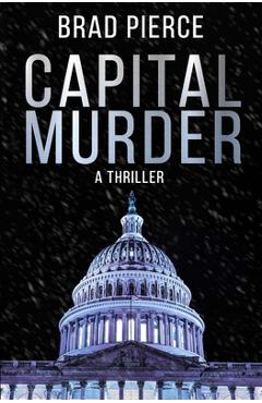 Coperta cărții 'Capital Murder: A Colin Frost Political Thriller - Brad Pierce'