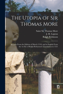 The Utopia of Sir Thomas More: in Latin From the Edition of March 1518, and in English From the 1st Ed. of Ralph Robynson's Translation in 1551 - Thomas More