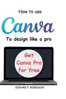 How To Use Canva To Design Like a Pro - Edward P. Robinson