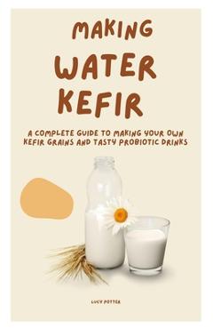 Poza produsului Making Water Kefir: A Complete Guide to Making Your Own Kefir Grains and Tasty Probiotic Drinks - Lucy Potter