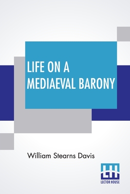 Life On A Mediaeval Barony: A Picture Of A Typical Feudal Community In The Thirteenth Century - William Stearns Davis