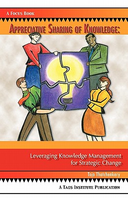 Appreciative Sharing of Knowledge: Leveraging Knowledge Management for Strategic Change - Tojo Joseph Thatchenkery