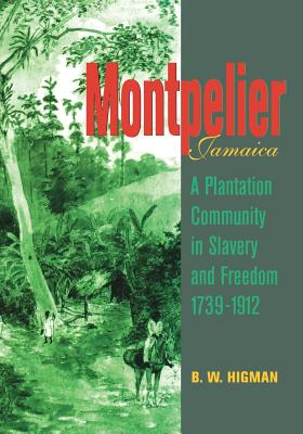 Montpelier, Jamaica: A Plantation Community in Slavery and Freedom 1739-1912 - B. W. Higman