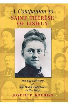 Coperta cărții 'A Companion to Saint Therese of Lisieux: Her Life and Work & The People and Places In Her Story - Joseph P. Kochiss'