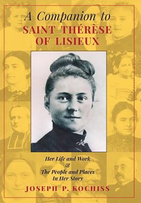 Coperta cărții 'A Companion to Saint Therese of Lisieux: Her Life and Work & The People and Places In Her Story - Joseph P. Kochiss'