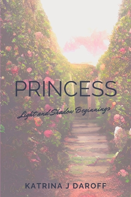 Princess: Light and Shadow Beginnings - Katrina J. Daroff