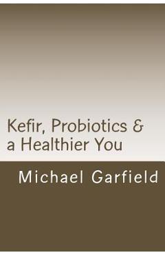 Coperta cărții 'Kefir, Probiotics & a Healthier You: home made Kefir adds Probiotics to your immune system - Babette G. Mccall'