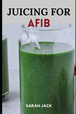 Juicing for Afib: Revitalize Your Heart Health with Nutrient-Packed Juices and Lifestyle Tips - Sarah Jack