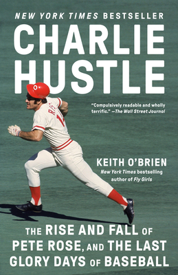 Charlie Hustle: The Rise and Fall of Pete Rose, and the Last Glory Days of Baseball - Keith O'brien