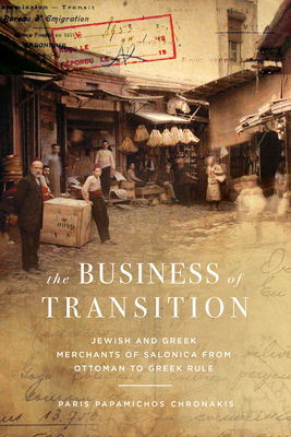 The Business of Transition: Jewish and Greek Merchants of Salonica from Ottoman to Greek Rule - Paris Papamichos Chronakis