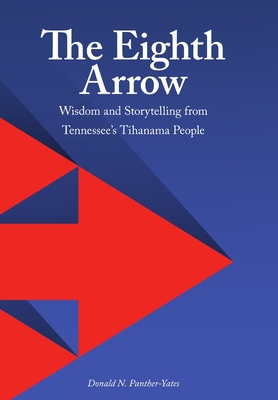 The Eighth Arrow: Wisdom and Storytelling from Tennessee's Tihanama People - Donald N. Panther-yates