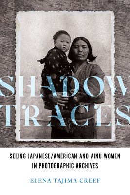 Shadow Traces: Seeing Japanese/American and Ainu Women in Photographic Archives - Elena Tajima Creef