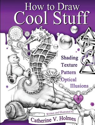 How to Draw Cool Stuff: Shading, Textures and Optical Illusions - Catherine Holmes