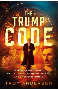 Coperta cărții 'The Trump Code: Exploring Time Travel, Nikola Tesla, the Trump Lineage, and America's Future - Troy Anderson'