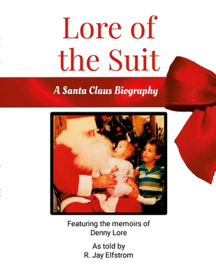 Lore of the Suit: A Santa Claus Biography Featuring Denny Lore - R. Jay Elfstrom