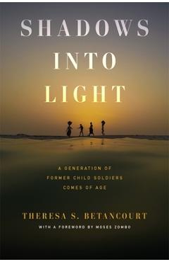Shadows Into Light: A Generation of Former Child Soldiers Comes of Age - Theresa S. Betancourt