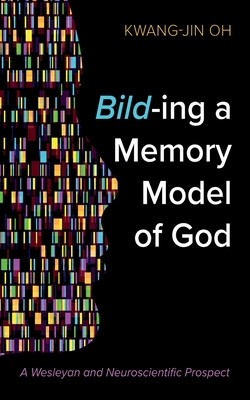 Bild-Ing a Memory Model of God: A Wesleyan and Neuroscientific Prospect - Kwang-jin Oh
