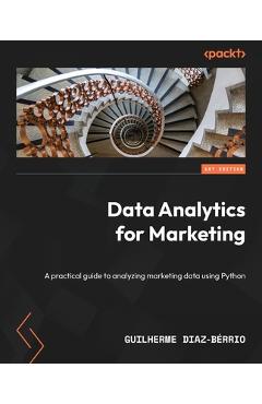Data Analytics for Marketing: A practical guide to analyzing marketing data using Python - Guilherme Diaz-bérrio