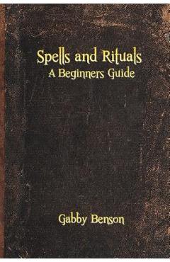 Coperta cărții 'Spells and Rituals: A Beginners Guide To Spells And Rituals - Gabby Benson'