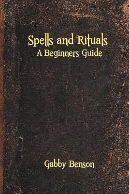 Coperta cărții 'Spells and Rituals: A Beginners Guide To Spells And Rituals - Gabby Benson'