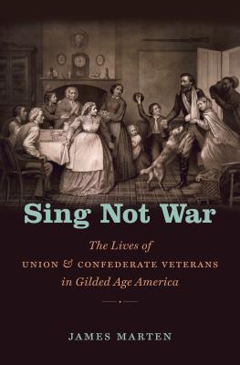 Sing Not War: The Lives of Union and Confederate Veterans in Gilded Age America - James Marten