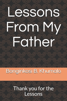 Lessons From My Father: Thank you for the Lessons - Bonginkosi B. Khumalo