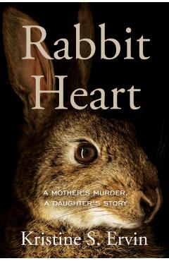 Rabbit Heart: A Mother's Murder, a Daughter's Story - Kristine S. Ervin