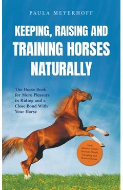 Coperta cărții 'Keeping, Raising and Training Horses Naturally: The Horse Book for More Pleasure in Riding and a Close Bond With Your'