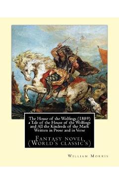The House of the Wolfings (1889) a Tale of the House of the Wolfings and All the Kindreds of the Mark Written in Prose and in Verse: By: William Morri