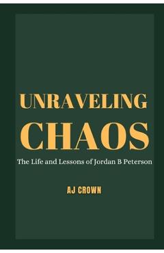 Coperta cărții 'Unraveling Chaos: The Life and Lessons of Jordan B Peterson - Aj Crown'