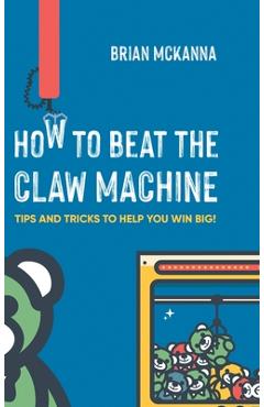 Coperta cărții 'How to Beat the Claw Machine: Tips and Tricks to help you win big! - Brian Mckanna'
