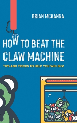 How to Beat the Claw Machine: Tips and Tricks to help you win big! - Brian Mckanna