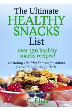 Poza produsului The Ultimate Healthy Snack List including Healthy Snacks for Adults & Healthy Snacks for Kids: Discover over 130 Healthy Snack Recipes - Fruit Snacks, - C. Elias