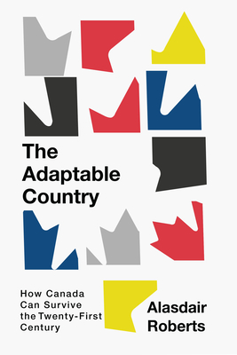 The Adaptable Country: How Canada Can Survive the Twenty-First Century Volume 3 - Alasdair Roberts