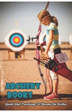 Coperta cărții 'Archery Books_ Guide And Practicing To Become An Archer: Traditional Archery Form - Reid Babino'