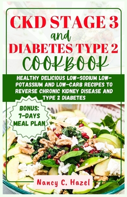 CKD Stage 3 And Diabetes Type 2 Cookbook: Healthy Delicious Low-Sodium Low-Potassium and Low-Carb Recipes to Reverse Chronic Kidney Disease and Type 2 - Nancy C. Hazel